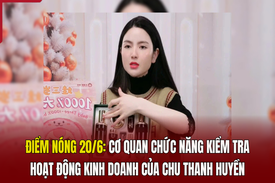 Điểm nóng 20/6: Cơ quan chức năng kiểm tra hoạt động kinh doanh của Chu Thanh Huyền