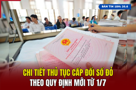 [Bản tin 18h] Chi tiết thủ tục cấp đổi sổ đỏ theo quy định mới từ 1/7