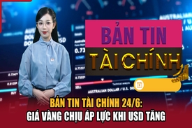 Bản tin Tài chính 24/6: Giá vàng chịu áp lực khi USD tăng
