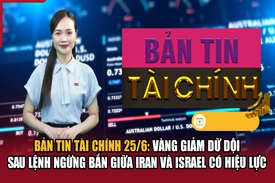 Bản tin tài chính 25/6: Vàng giảm dữ dội sau lệnh ngừng bắn giữa Iran và Israel có hiệu lực