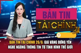 Bản tin Tài chính 26/6: Giá vàng đứng yên “nghe ngóng” tình hình thế giới