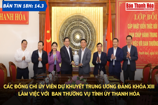 Bản tin 18 giờ ngày 14 - 3: C ác đồng chí Ủy viên dự khuyết Trung ương Đảng khóa XIII làm việc với Ban Thường vụ Tỉnh ủy Thanh Hóa