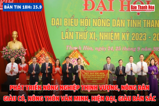 Bản tin 18h ngày 25-9:  Phát triển nông nghiệp thịnh vượng, nông dân giàu có, nông thôn văn minh, hiện đại, giàu bản sắc