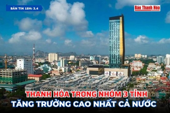 [Bản tin 18h] Thanh Hóa trong nhóm 3 tỉnh tăng trưởng cao nhất cả nước