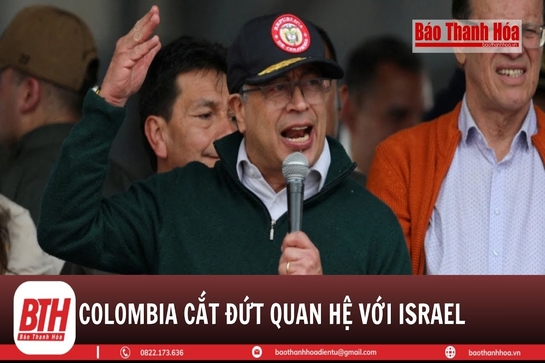 Colombia cắt đứt quan hệ ngoại giao với Israel vì xung đột ở Gaza