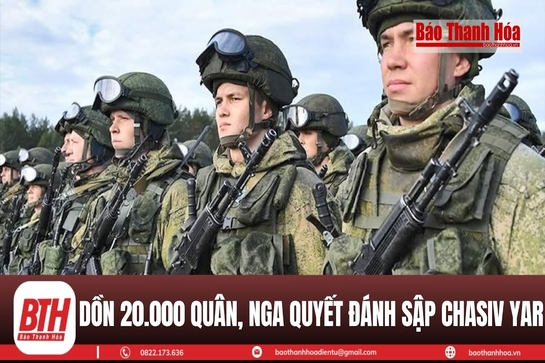 Nga tung hơn 20.000 quân, dồn lực đẩy Ukraine khỏi pháo đài chiến lược