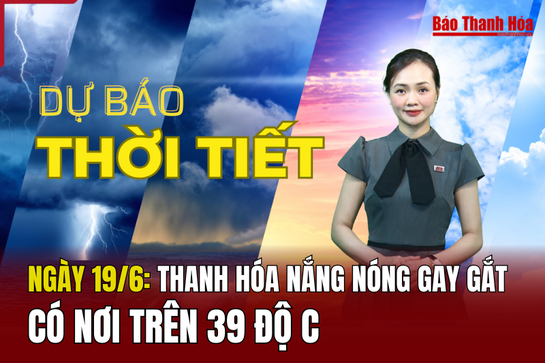 Dự báo thời tiết ngày 19/6:  Nắng nóng đặc biệt gay gắt, có nơi trên 39 độ C