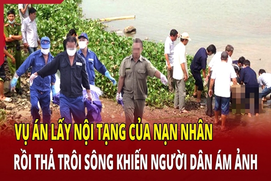 Vụ án lấy nội tạng của nạn nhân rồi thả trôi sông khiến người dân ám ảnh 