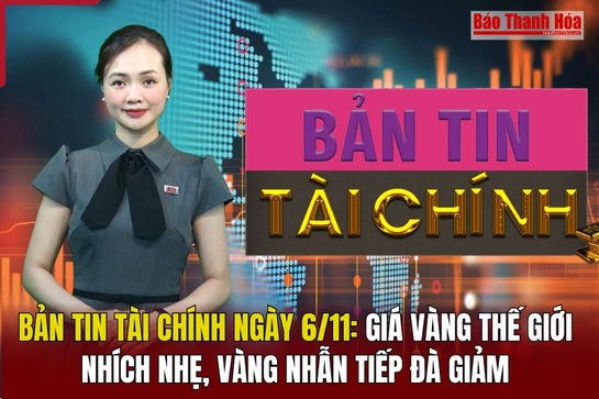 Bản tin Tài chính 6/11: Giá vàng thế giới nhích nhẹ, vàng nhẫn tiếp đà giảm