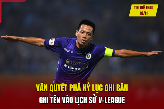 Tin thể thao 10/11: Văn Quyết lập kỷ lục ở V-League