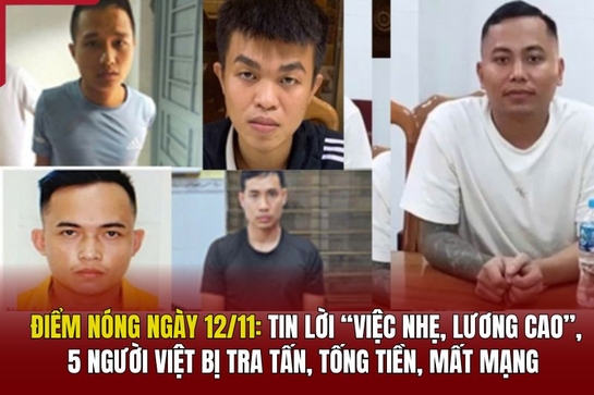 Điểm nóng 12/11: Tin lời “việc nhẹ, lương cao”, 5 người Việt bị tra tấn, tống tiền, mất mạng