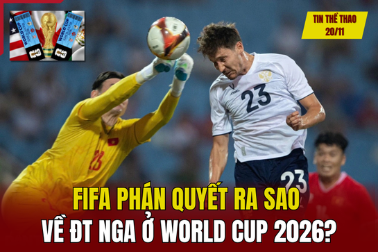 Tin thể thao 20/11: FIFA phán quyết ra sao về đội tuyển Nga ở World Cup 2026?