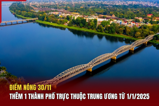 Điểm nóng 30/11: Thêm 1 thành phố trực thuộc Trung ương từ 1/1/2025