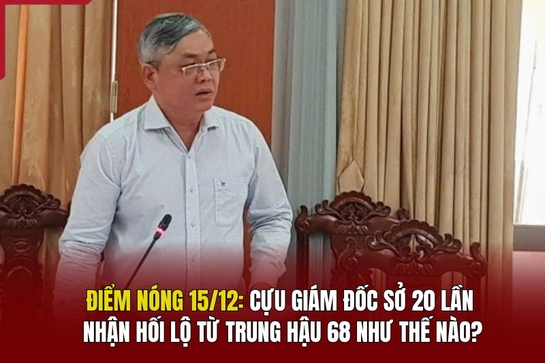 Điểm nóng 15/12: Cựu giám đốc sở 20 lần nhận hối lộ từ Trung Hậu 68 như thế nào?