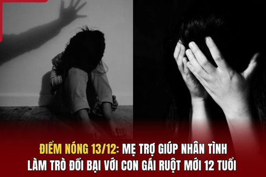 Điểm nóng 13/12: Mẹ trợ giúp nhân tình làm trò đồi bại với con gái ruột mới 12 tuổi