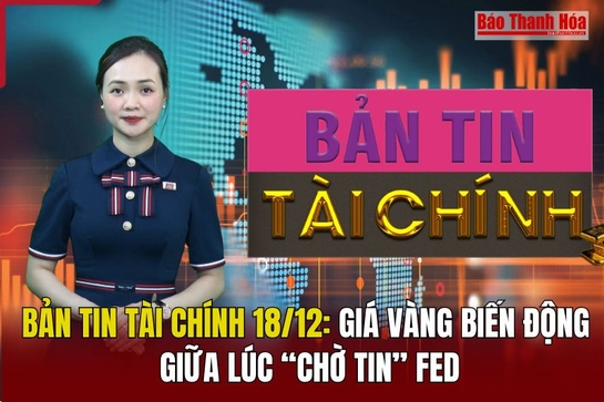 Bản tin Tài chính 18/12: Giá vàng biến động giữa lúc “chờ tin” Fed