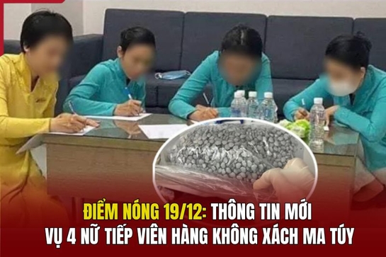 Điểm nóng 19/12: Thông tin mới vụ 4 nữ tiếp viên hàng không xách ma túy