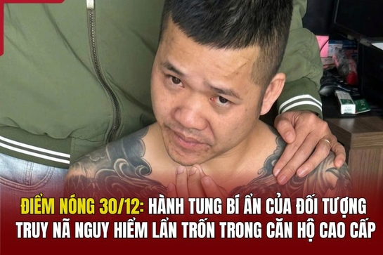 Điểm nóng 30/12: Hành tung bí ẩn của đối tượng truy nã nguy hiểm lẩn trốn trong căn hộ cao cấp