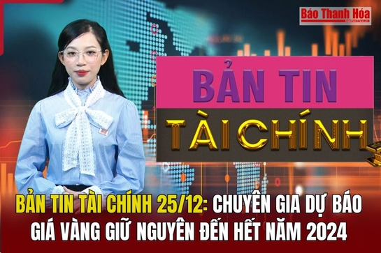 Bản tin Tài chính 25/12: Chuyên gia dự báo giá vàng giữ nguyên đến hết năm 2024