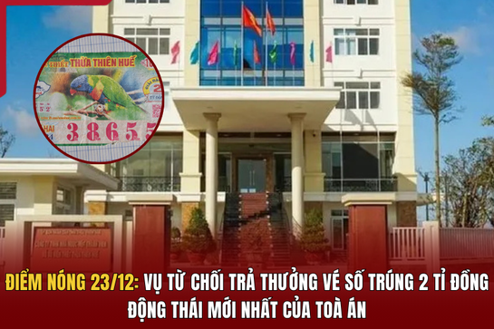 Điểm nóng 23/12:  Vụ từ  chối trả thưởng vé số trúng  2 tỉ đồng: Động thái mới nhất của toà án