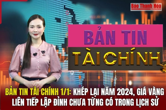 Bản tin Tài chính 1/1: Khép lại năm 2024, giá vàng liên tiếp lập đỉnh chưa từng có trong lịch sử