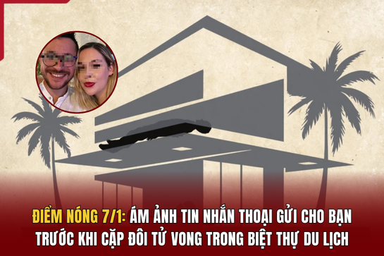 Điểm nóng 7/1:  Ám ảnh tin nhắn thoại gửi cho bạn trước khi cặp đôi tử vong trong biệt thự du lịch