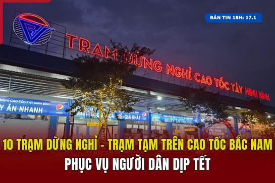 [Bản tin 18h] 10 trạm dừng nghỉ - trạm tạm trên cao tốc Bắc Nam phục vụ người dân dịp Tết