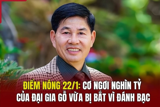 Điểm nóng 22/1: Cơ ngơi nghìn tỷ của đại gia gỗ vừa bị bắt vì đánh bạc