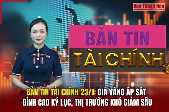 Bản tin Tài chính 23/1: Giá vàng áp sát đỉnh cao kỷ lục, thị trường khó giảm sâu