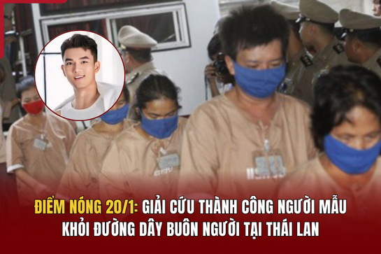 Điểm nóng 20/1: Giải cứu thành công người mẫu khỏi đường dây buôn người tại Thái Lan