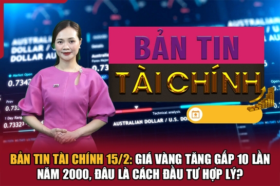 Bản tin Tài chính 15/2: Giá vàng tăng gấp 10 lần năm 2000, đâu là cách đầu tư hợp lý?