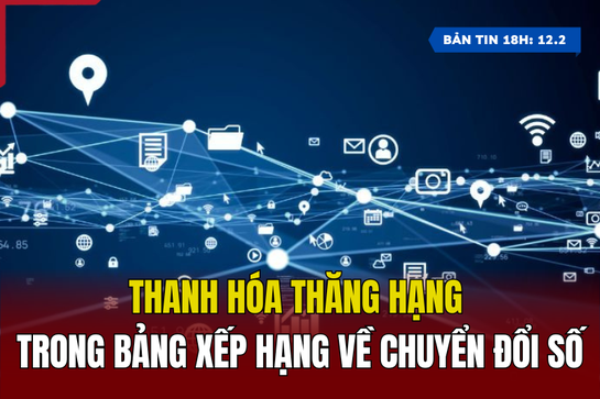 [Bản tin 18h] Thanh Hóa thăng hạng trong bảng xếp hạng về chuyển đổi số