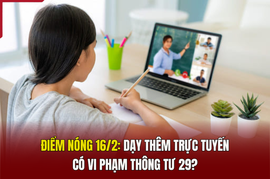 Điểm nóng 16/2: Dạy thêm trực tuyến có vi phạm Thông tư 29?