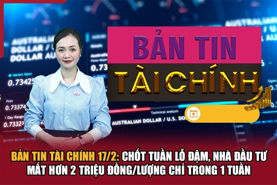 Bản tin Tài chính 17/2: Nhà đầu tư mất hơn 2 triệu đồng/lượng chỉ trong 1 tuần