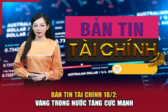 Bản tin Tài chính 18/2: Vàng trong nước tăng cực mạnh