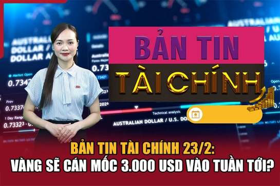 Bản tin Tài chính 23/2: Vàng sẽ cán mốc 3.000 USD vào tuần tới?