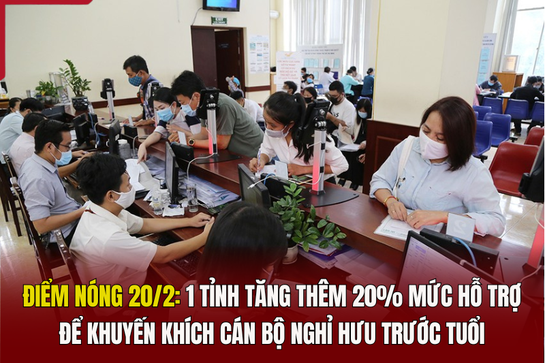 Điểm nóng 20/2: 1 tỉnh tăng thêm 20% mức hỗ trợ để khuyến khích cán bộ nghỉ hưu trước tuổi