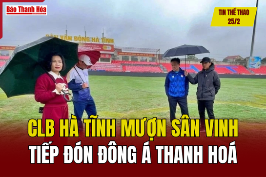 Tin thể thao 25/2: CLB Hà Tĩnh mượn sân Vinh tiếp đón Đông Á Thanh Hoá