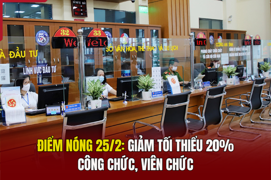 Điểm nóng 25/2: Giảm tối thiểu 20% công chức, viên chức