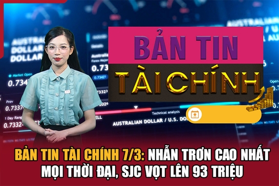 Bản tin Tài chính 8/3: Nhẫn trơn cao nhất mọi thời đại, SJC vọt lên 93 triệu