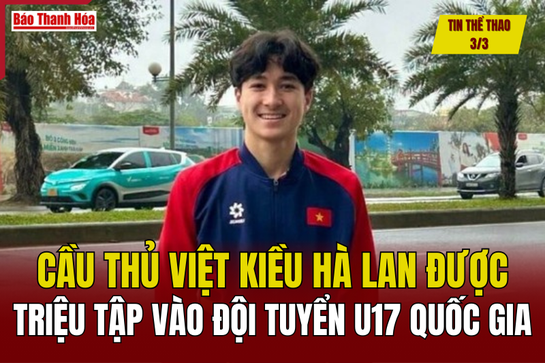 Tin thể thao 3/3: Cầu thủ Việt kiều Hà Lan được triệu tập vào đội tuyển U17 quốc gia