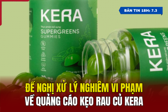 [Bản tin 18h] Đề nghị xử lý nghiêm vi phạm về quảng cáo kẹo rau củ Kera