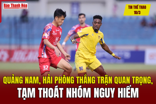 Tin thể thao 10/3: Quảng Nam, Hải Phòng thắng trận quan trọng, tạm thoát nhóm nguy hiểm