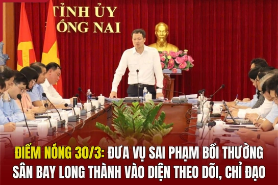 Điểm nóng 30/3: Đưa vụ sai phạm bồi thường sân bay Long Thành vào diện theo dõi, chỉ đạo