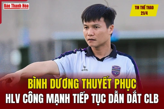 Tin thể thao 21/4: Bình Dương thuyết phục HLV Công Mạnh tiếp tục dẫn dắt CLB
