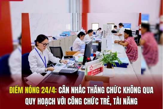 Điểm nóng 24/4: Cân nhắc thăng chức không qua quy hoạch với công chức trẻ, đăng ký m88