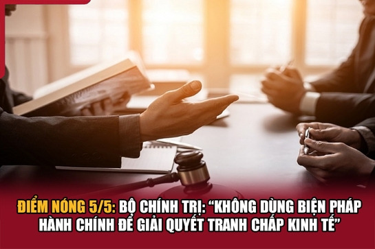 Điểm nóng 5/5: Bộ Chính trị: “Không dùng biện pháp hành chính để giải quyết tranh chấp kinh tế”