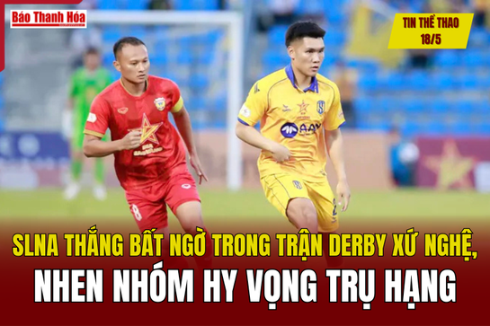 Tin thể thao 18/5: SLNA thắng bất ngờ trong trận derby xứ Nghệ, nhen nhóm hy vọng trụ hạng