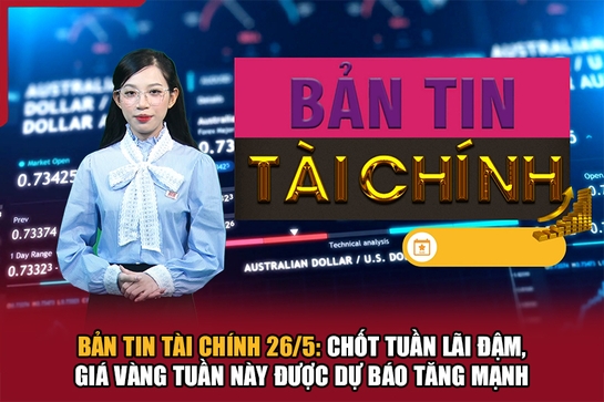 Bản tin Tài chính 26/5: Chốt tuần lãi đậm, giá vàng tuần này được dự báo tăng mạnh
