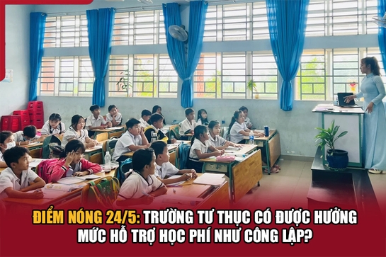 Điểm nóng 24/5: Trường tư thục có được hưởng mức hỗ trợ học phí như công lập?